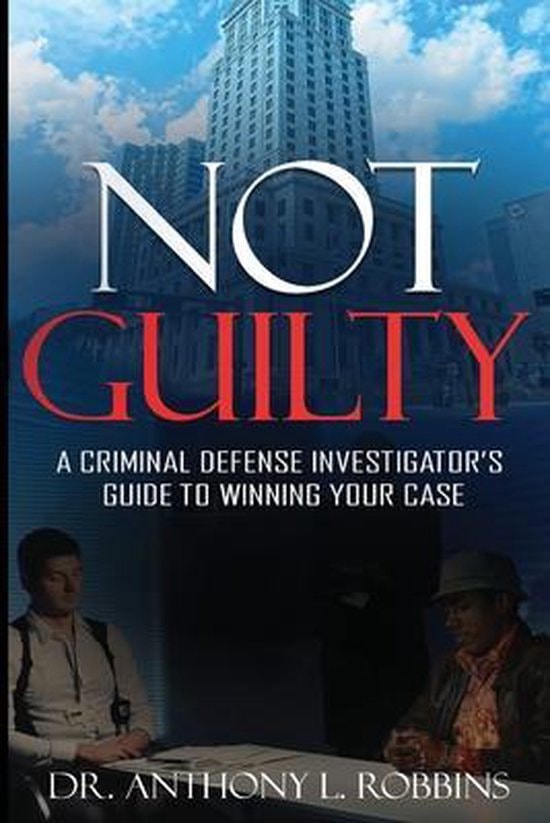 Not Guilty: A Criminal Defense Investigator's Guide to Winning Your Case